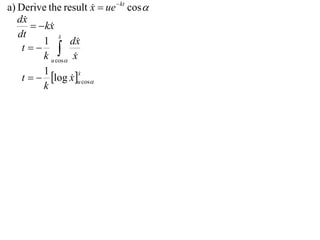 a) Derive the result x  ue  kt cos 
                        
   dx
         kx
            
   dt          x
               
          1       dx 
    t 
          k u cos x
          1
    t   log x u cos
                      x
                      
                   
          k
 