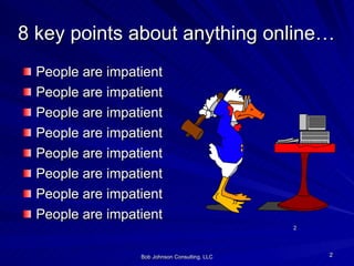 8 key points about anything online… <ul><li>People are impatient </li></ul><ul><li>People are impatient </li></ul><ul><li>...