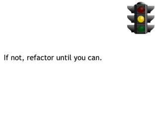 If not, refactor until you can.
 
