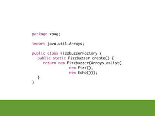 package xpug;

import java.util.Arrays;

public class FizzbuzzerFactory {
	 public static Fizzbuzzer create() {
	 	 return new Fizzbuzzer(Arrays.asList(
                 new Fizz(),
                 new Echo()));
	 }
}
 