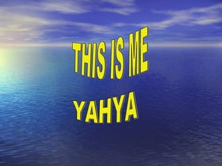 THIS IS ME YAHYA 