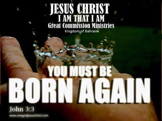 Jesus ChristI AM THAT I AMGreat Commission Ministrieshttp://jesuschrist.thegreatiam.googlepages.com/ “You must be Born Again” 