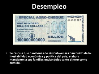 Desempleo Se calcula que 3 millones de zimbabwenses han huido de la inestabilidad económica y política del país, y ahora mantienen a sus familias enviándoles tanto dinero como comida . 