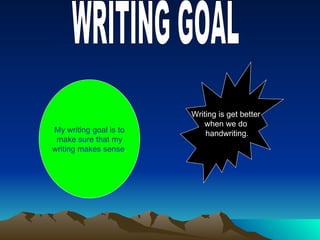 WRITING GOAL My writing goal is to make sure that my writing makes sense . Writing is get better when we do handwriting.