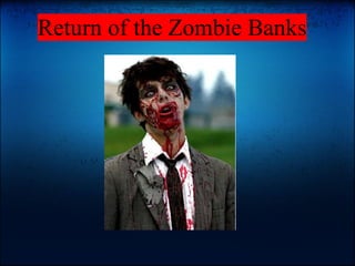Return of the Zombie Banks
 