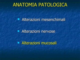 Alterazioni mesenchimali Alterazioni nervose Alterazioni mucosali ANATOMIA PATOLOGICA 