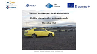 CFA Lanas - projet de mobilité en Islande - novembre 2014
CFA Lanas André Fargier - IÐAN fræðslusetur ehf
Mobilité internationale – section automobile
Novembre 2014
 