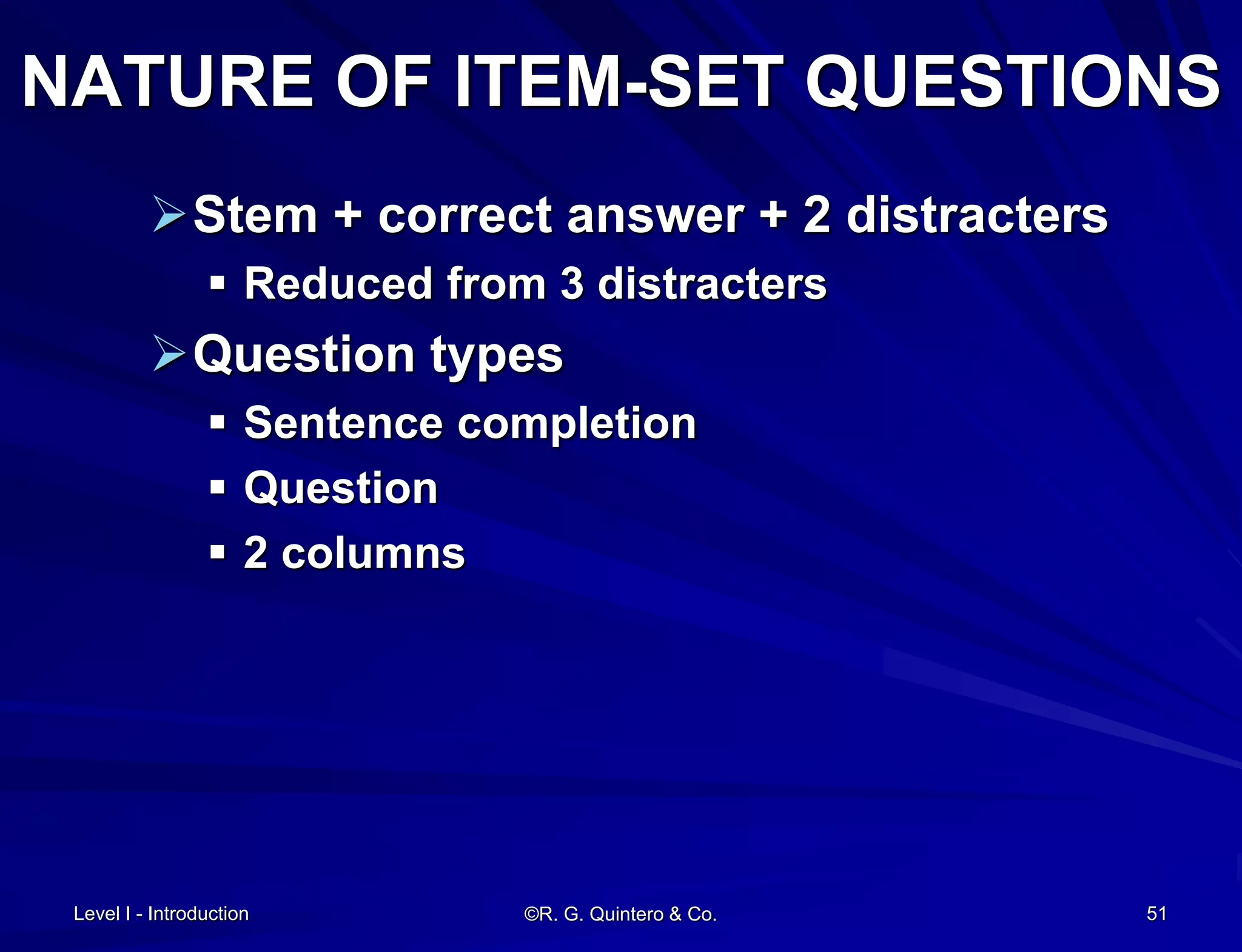 Level I - Introduction ©R. G. Quintero & Co. 51
NATURE OF ITEM-SET QUESTIONS
Stem + correct answer + 2 distracters
 Reduced from 3 distracters
Question types
 Sentence completion
 Question
 2 columns
 