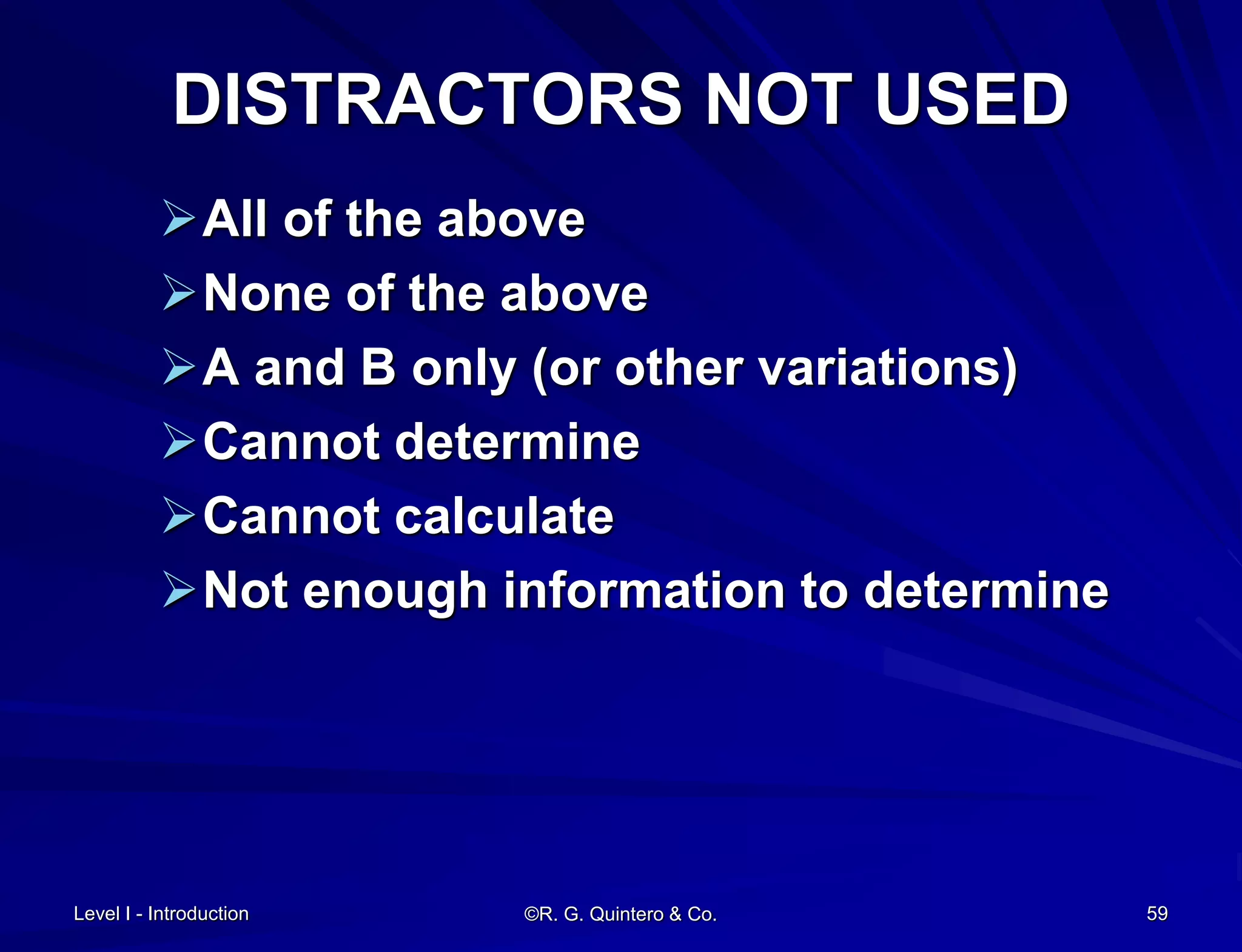 Level I - Introduction ©R. G. Quintero & Co. 59
DISTRACTORS NOT USED
All of the above
None of the above
A and B only (or other variations)
Cannot determine
Cannot calculate
Not enough information to determine
 