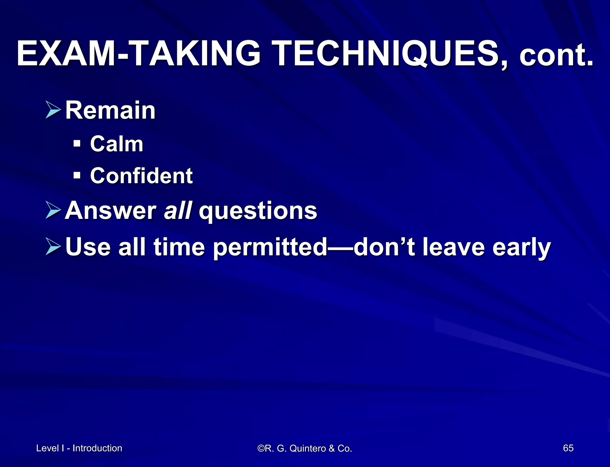 Level I - Introduction ©R. G. Quintero & Co. 65
EXAM-TAKING TECHNIQUES, cont.
Remain
 Calm
 Confident
Answer all questions
Use all time permitted—don’t leave early
 