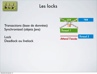 Les locks



      Transactions (base de données)
      Synchronized (objets Java)

      Lock
      Deadlock ou livelock




dimanche 20 janvier 13
 