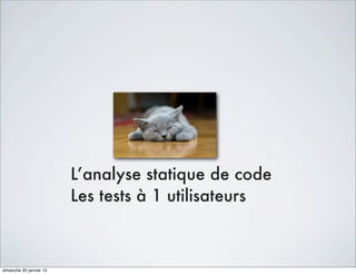 L’analyse statique de code
                         Les tests à 1 utilisateurs



dimanche 20 janvier 13
 