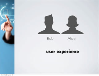Bob      Alice


                         user experience



dimanche 20 janvier 13
 