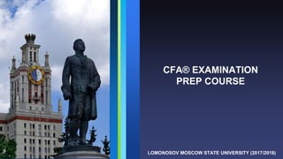 CFA® EXAMINATION
PREP COURSE
LOMONOSOV MOSCOW STATE UNIVERSITY (2017/2018)
 