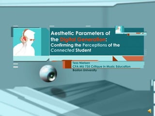Aesthetic Parameters of
the Digital Generation:

Confirming the Perceptions of the
Connected Student
Tess Nielsen
CFA MU 735 Critique in Music Education
Boston University

 