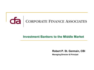 Investment Bankers to the Middle Market



                  Robert P. St. Germain, CBI
                  Managing Director & Principal
 