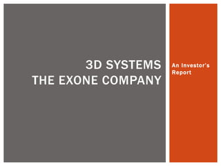 An Investor’s Report 
3D SYSTEMS THE EXONE COMPANY  