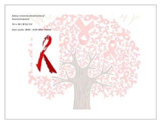 Adresa:UniversityClinical Centreof
Kosova Compound
Tel ++ 38 1 38 512 512
Orari i punës: 08:00 – 14:00 Hëne - Premte -
 