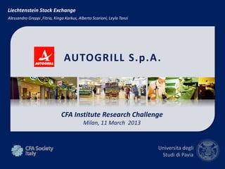 AUTOGRILL S.p.A.
CFA Institute Research Challenge
Milan, 11 March 2013
Universita degli
Studi di Pavia
Liechtenstein Stock...