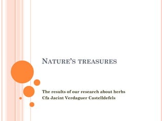 NATURE’S TREASURES



The results of our research about herbs
Cfa Jacint Verdaguer Castelldefels
 