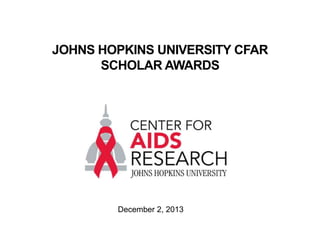 JOHNS HOPKINS UNIVERSITY CFAR
SCHOLAR AWARDS

December 2, 2013

 
