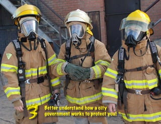 3   Better understand how a city
    government works to protect you!
 