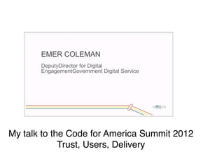 My talk to the Code for America Summit 2012
             Trust, Users, Delivery
 