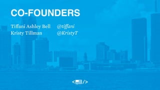 CO-FOUNDERS 
@tiffani 
@KristyT 
Tiffani Ashley Bell 
Kristy Tillman 
 