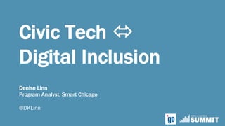 Civic Tech ó
Digital Inclusion
Denise Linn
Program Analyst, Smart Chicago
@DKLinn
 