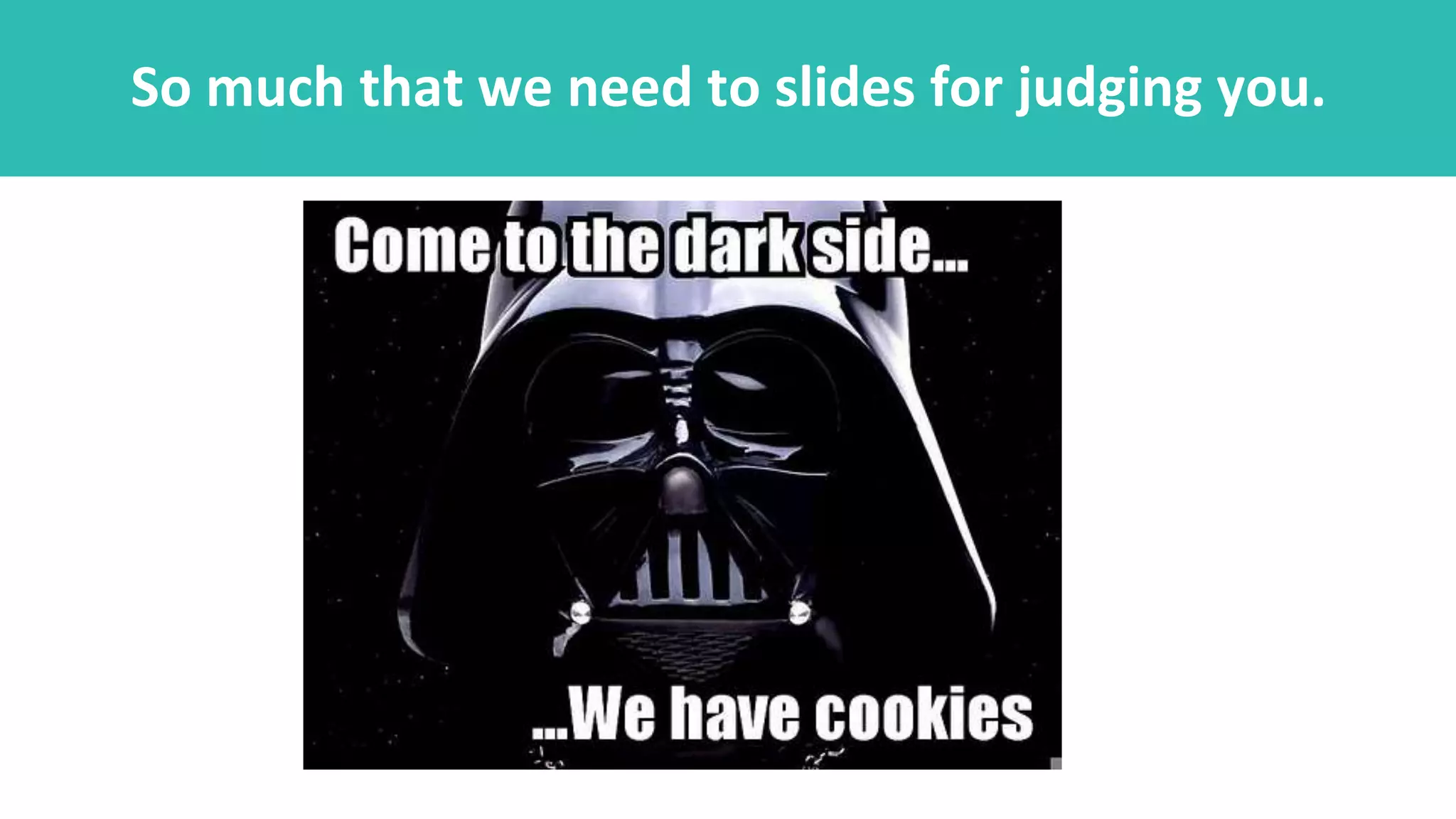 So much that we need to slides for judging you.
 