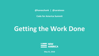 @hanaschank | @saratexas
Code for America Summit
Getting the Work Done
May 31, 2018
 