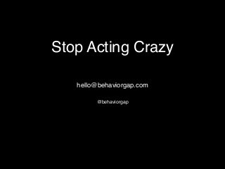 Stop Acting Crazy
hello@behaviorgap.com
@behaviorgap
 