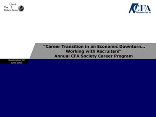 “Career Transition in an Economic Downturn…
                          Working with Recruiters”
                     Annual CFA Society Career Program
Washington DC
  June 2009
 