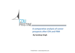 A comparative analysis of career 
prospects after CFA and FRM
‐By Sandeep Singh

© EduPristine – www.edupristine.com

 