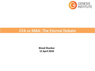 CFA	
  vs	
  MBA:	
  The	
  Eternal	
  Debate	
  


                Binod	
  Shankar	
  
                15	
  April	
  2010	
  
 