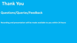 Thank You
Questions/Queries/Feedback
Recording and presentation will be made available to you within 24 hours
 