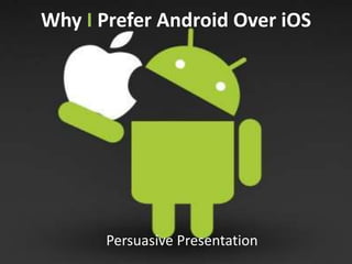 Why I Prefer Android Over iOS
Persuasive Presentation
 