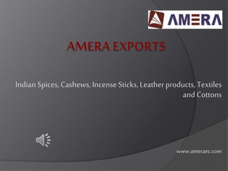 IndianSpices, Cashews,IncenseSticks, Leatherproducts, Textiles
and Cottons
www.ameraec.com
 