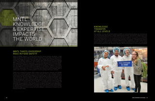 30 MNTL RESEARCH HIGHLIGHTS 31
MNTL
KNOWLEDGE
 EXPERTISE
IMPACTS
THE WORLD
KNOWLEDGE
TRANSFER
AT ALL LEVELS
The education, training, and outreach efforts at MNTL are conducted by the Center for Nanoscale Sci-
ence  Technology, which resides in MNTL. CNST Executive Director Irfan Ahmad, an Agricultural  Bio-
logical Engineering Professor, and his staff manage educational programs that impact K-12, undergradu-
ate, and graduate students, as well as young researchers from academia, industry, and government labs.
For example, CNST hosts annual nanotechnology workshops and symposia, highlighting the outstand-
ing and innovative research being conducted at MNTL and other laboratories on campus. These forums
attract students, postdocs, faculty, university administrators, members of the public, and researchers
from industry, government labs, and federal agencies. The following events are also managed by CNST.
MNTL TAKES LEADERSHIP
ROLE IN FOOD SAFETY
Aware of MNTL’s expertise in sensing technology, the National Science Foundation invited
MNTL faculty and staff to lead an international workshop on food safety and expanding the
world’s food supply, which took place in Arlington, VA, in October 2014. Seventy industry, gov-
ernment, and academic experts in the field of global food safety identified the most pressing
gaps in the food safety infrastructure. This workshop has led to research investments by NSF
that impact fundamental new approaches in sensing, take advantage of the emerging capabil-
ities of “big data” networks for managing traceability within global supply chains, and incorpo-
rate new capabilities into food processing equipment and packaging. In addition to co-hosting
the event, MNTL Director Cunningham presented his group’s research progress on developing
microfluidic technologies that can be incorporated into inexpensive plastic cartridges that in-
terface with a smartphone or tablet to perform common quality control tests in the field.
MNTL also co-hosted the October 2014 invitation-only Nanosensor Networks and Exabyte
Analysis Farm to Fork workshop in Urbana, where thought leaders from industry, academia,
and government discussed the development of new technologies in order to feed the world’s 9
billion people over the next 40 years. Participants addressed how to develop and apply a new
class of sensing modalities, which can provide detailed and distributed information about
chemical components, protein makeup, pathogen presence, plant metabolism, and pest inva-
sion, combined with environmental monitoring, that has not been available previously. Already
advancements in nanoscale sensors are achieving unprecedented levels of sensitivity and
specificity. Nanoplasmonics, silicon-based sensors, nanopores, flexible/printable optoelectron-
ics, biodegradable photonic resonators, and protein‐based nanoparticle image contrast agents
all offer the potential for robustness and cost that may enable researchers to produce broadly
distributed arrays of miniature sensors and mobile detection instruments to increase farm ef-
ficiency and food safety.
 