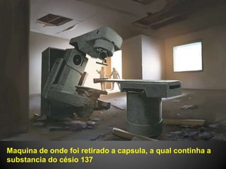 Maquina de onde foi retirado a capsula, a qual continha a
substancia do césio 137
 