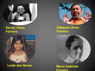 Devair Alves
Ferreira
Leide das Neves
Odesson Alves
Ferreira
Maria Gabriela
 