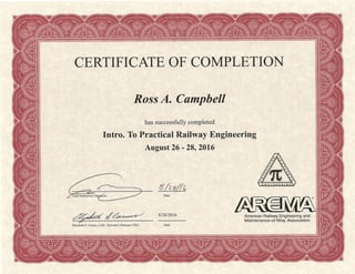 CERTIFICATE OF COMPLETIONI
Ross A. Cømpbell
has successfully completed
Intro. To Practical Railway Engineering
August 26 - 28,2016
s /¿eíe
Date
o
/A"*.'z 8128/2016 American Railway Engineering and
Maintenance-of -Way Association
Elizabetb S. Ca¡uso, CAE, Exæutive Director/ CEO Date
 