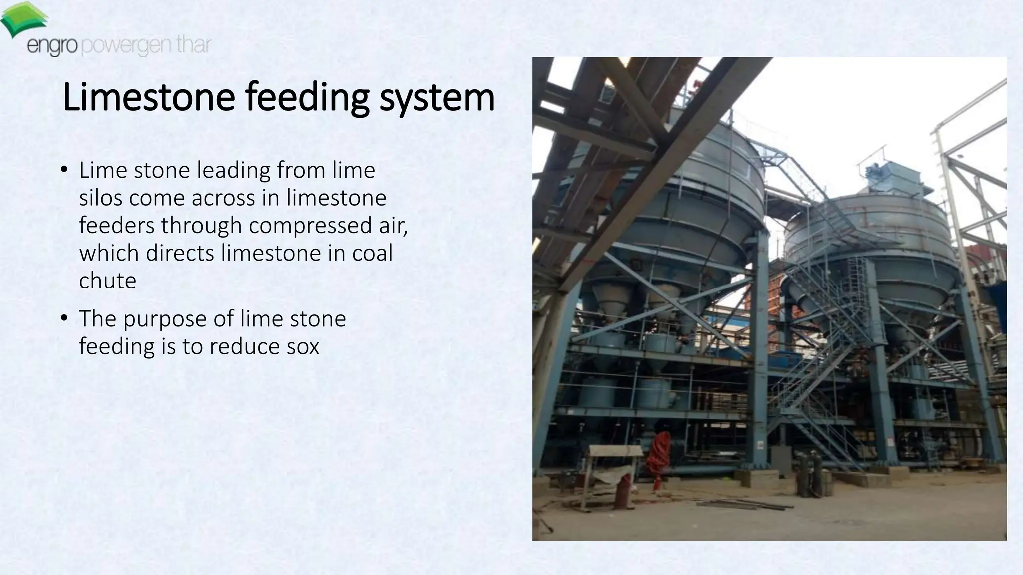 Limestone feeding system
• Lime stone leading from lime
silos come across in limestone
feeders through compressed air,
which directs limestone in coal
chute
• The purpose of lime stone
feeding is to reduce sox
 