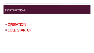 INTRODUCTION
 OPERATION
 COLD STARTUP
 