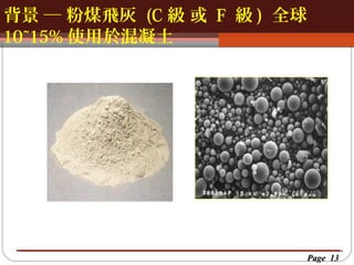 背景 ─ 粉煤飛灰 (C 級 或 F 級 ) 全球
按一下以編輯母片標題樣
按一下以編輯母片標題樣式
10~15% 使用於混凝土

Page 13

 