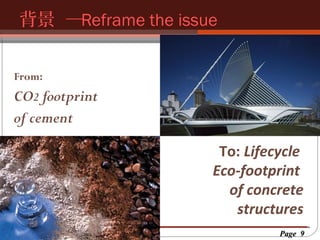 背景 ─Reframe the issue
按一下以編輯母片標題樣
按一下以編輯母片標題樣式
From:

CO2 footprint
of cement
To: Lifecycle
Eco-footprint
of concrete
structures
Page 9

 