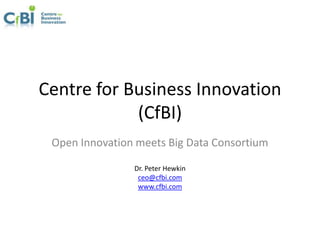 Centre for Business Innovation
(CfBI)
Open Innovation meets Big Data Consortium
Dr. Peter Hewkin
ceo@cfbi.com
www.cfbi.com

 