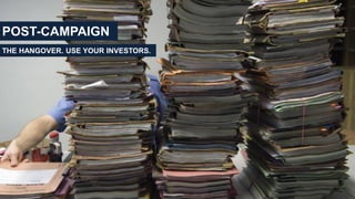 POST-CAMPAIGN
THE HANGOVER. USE YOUR INVESTORS.
 