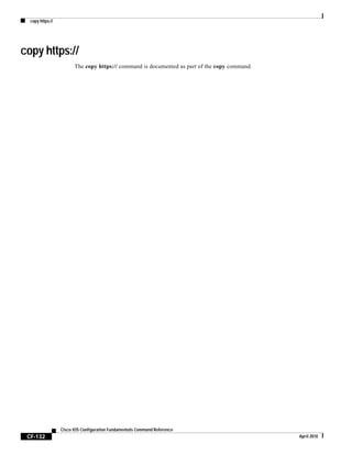 copy https://
CF-132
Cisco IOS Configuration Fundamentals Command Reference
April 2010
copy https://
The copy https:// command is documented as part of the copy command.
 