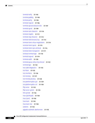 Contents
xviii
Cisco IOS Configuration Fundamentals Command Reference
April 2010
terminal notify CF-1103
terminal padding CF-1104
terminal parity CF-1105
terminal rxspeed CF-1106
terminal special-character-bits CF-1107
terminal speed CF-1109
terminal start-character CF-1110
terminal stopbits CF-1111
terminal stop-character CF-1112
terminal telnet break-on-ip CF-1113
terminal telnet refuse-negotiations CF-1114
terminal telnet speed CF-1115
terminal telnet sync-on-break CF-1116
terminal telnet transparent CF-1117
terminal terminal-type CF-1118
terminal txspeed CF-1119
terminal width CF-1120
terminal-queue entry-retry-interval CF-1121
terminal-type CF-1122
test cable-diagnostics CF-1123
test flash CF-1125
test interfaces CF-1126
test memory CF-1127
test memory destroy CF-1128
test platform police get CF-1129
test platform police set CF-1130
tftp-server CF-1132
tftp-server system CF-1135
time-period CF-1136
trace (privileged) CF-1138
trace (user) CF-1142
traceroute CF-1145
traceroute mac CF-1148
undelete CF-1152
upgrade automatic abortversion CF-1154
 